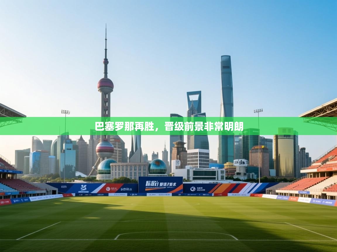 巴塞罗那再胜，晋级前景非常明朗