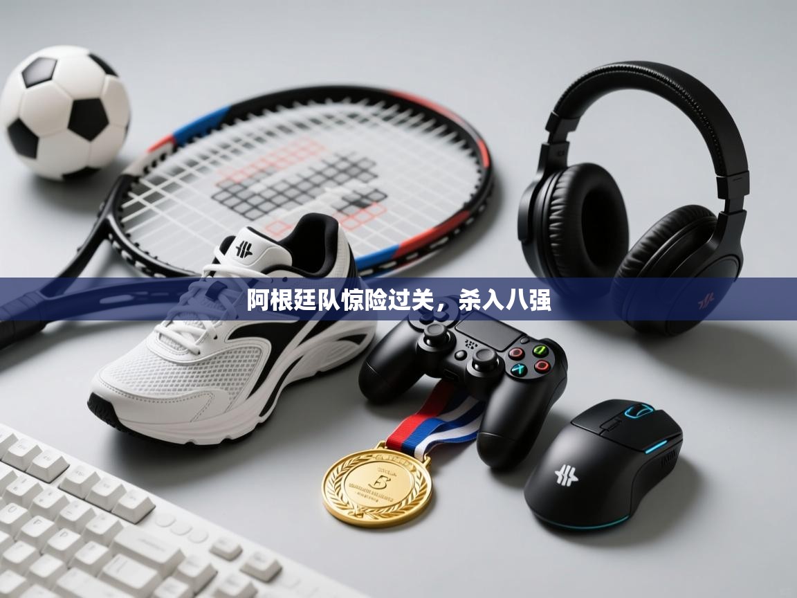 阿根廷队惊险过关，杀入八强