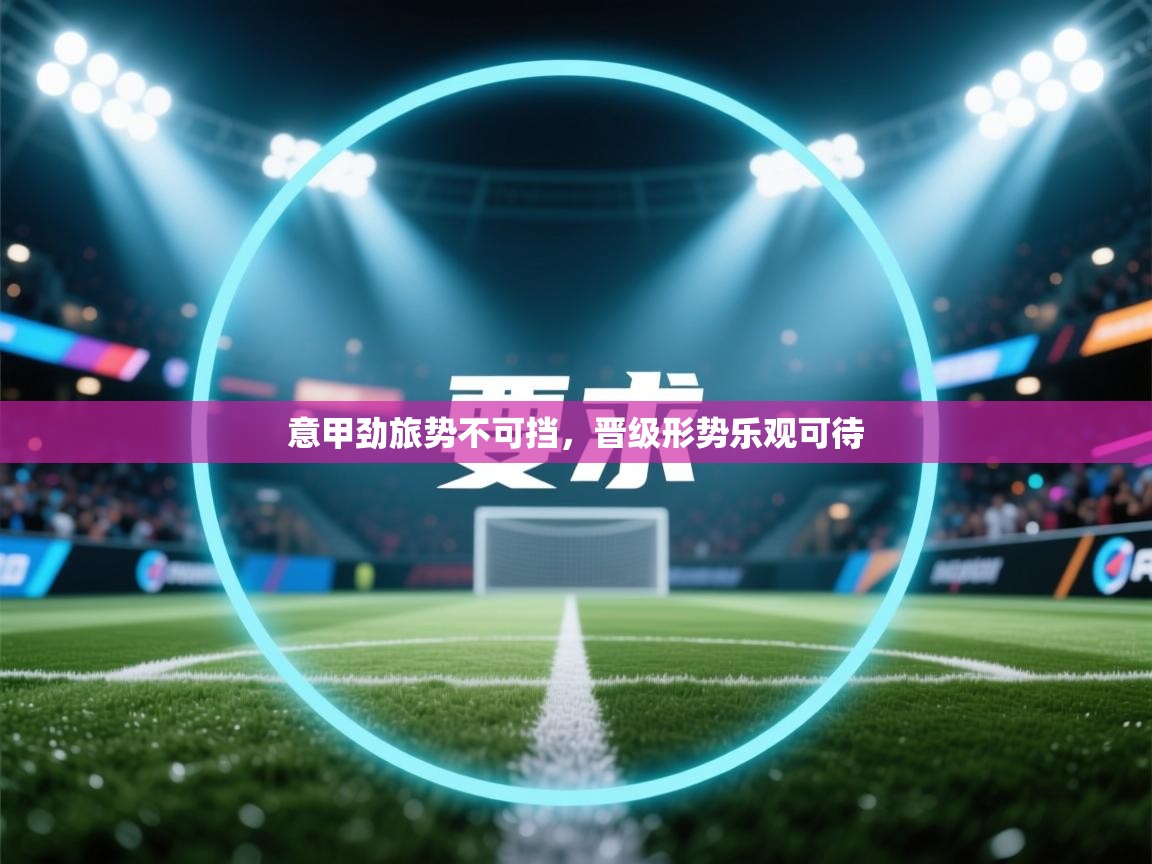 意甲劲旅势不可挡，晋级形势乐观可待