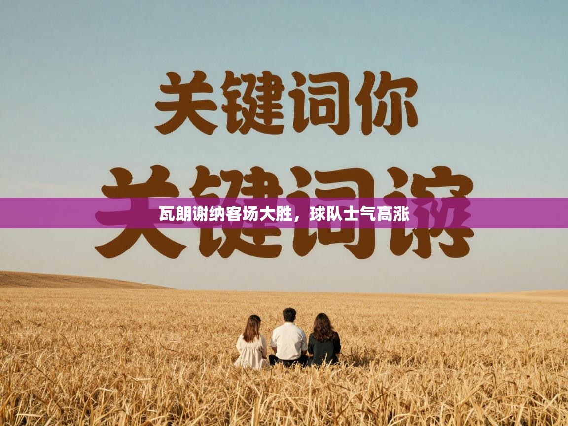 瓦朗谢纳客场大胜，球队士气高涨