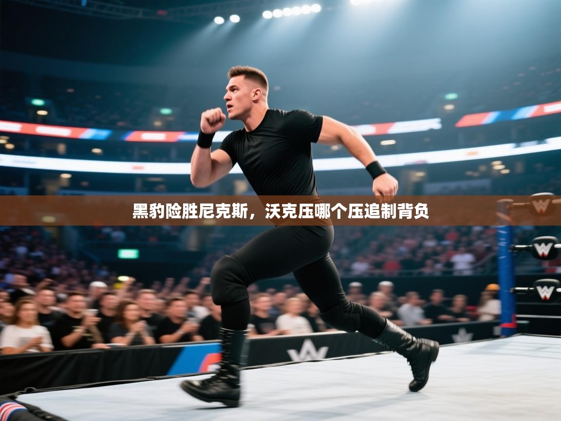 黑豹险胜尼克斯，沃克压哪个压追制背负